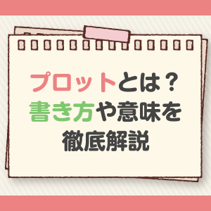 プロットとは 基礎知識と書き方のコツ かかねば